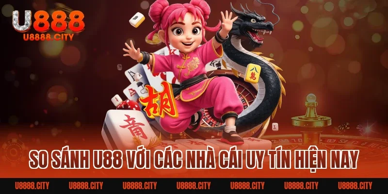 So Sánh U88 Với Các Nhà Cái Uy Tín Hiện Nay